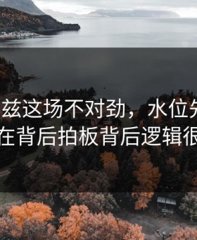 爱德华兹这场不对劲，水位先动了，谁在背后拍板背后逻辑很硬