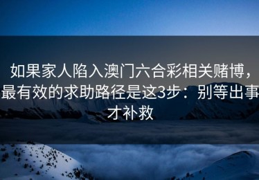 如果家人陷入澳门六合彩相关赌博，最有效的求助路径是这3步：别等出事才补救