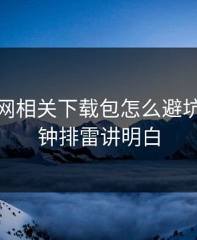 开云官网相关下载包怎么避坑？一分钟排雷讲明白