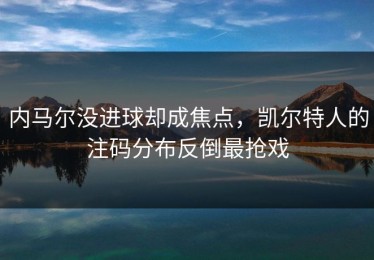 内马尔没进球却成焦点，凯尔特人的注码分布反倒最抢戏