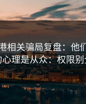 99tk香港相关骗局复盘：他们最爱利用的心理是从众：权限别全开