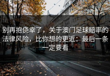 别再抱侥幸了，关于澳门足球賠率的法律风险，比你想的更近：最后一条一定要看