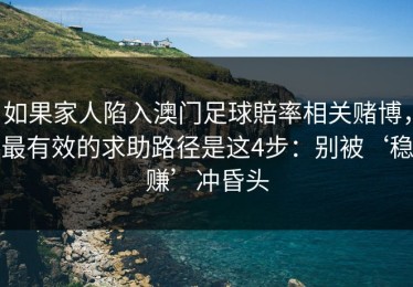 如果家人陷入澳门足球賠率相关赌博，最有效的求助路径是这4步：别被‘稳赚’冲昏头