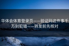 华体会体育登录页——验证码这件事千万别犯错——转发前先核对