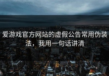爱游戏官方网站的虚假公告常用伪装法，我用一句话讲清