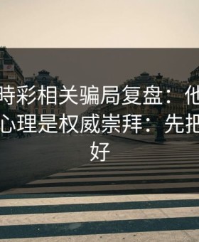 澳门時時彩相关骗局复盘：他们最爱利用的心理是权威崇拜：先把证据留好