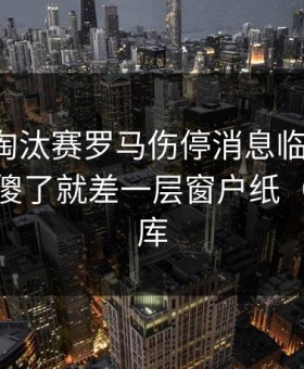 欧联杯淘汰赛罗马伤停消息临时变卦，人都看傻了就差一层窗户纸（从49图库