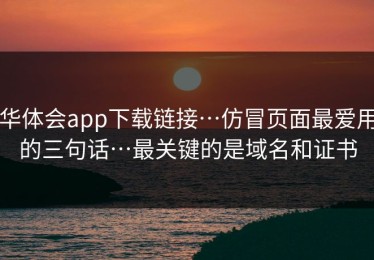 华体会app下载链接…仿冒页面最爱用的三句话…最关键的是域名和证书