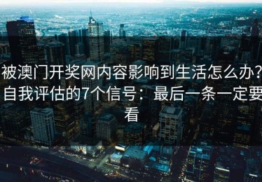 被澳门开奖网内容影响到生活怎么办？自我评估的7个信号：最后一条一定要看