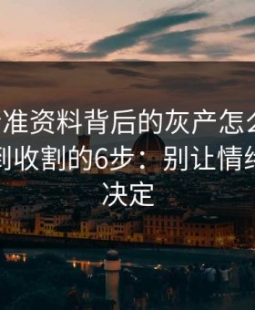 99tk精准资料背后的灰产怎么运作：从引流到收割的6步：别让情绪替你做决定