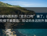 别被99图库的“官方口吻”骗了，这些细节最露馅：验证码永远别外发