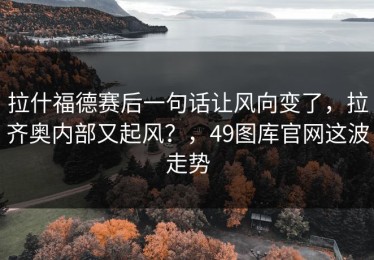 拉什福德赛后一句话让风向变了，拉齐奥内部又起风？，49图库官网这波走势