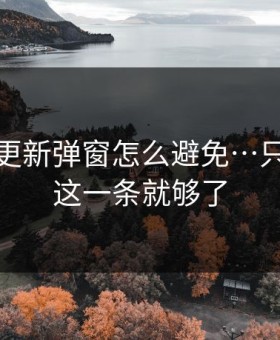 华体会更新弹窗怎么避免…只要记住这一条就够了