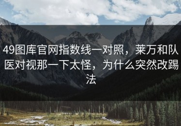 49图库官网指数线一对照，莱万和队医对视那一下太怪，为什么突然改踢法