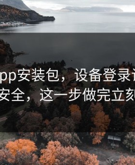 华体会app安装包，设备登录记录这样看更安全，这一步做完立刻安心