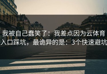 我被自己蠢笑了：我差点因为云体育入口踩坑，最诡异的是：3个快速避坑