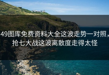 49图库免费资料大全这波走势一对照，抢七大战这波离散度走得太怪