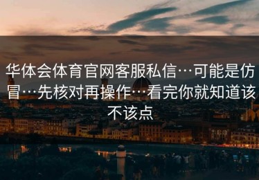 华体会体育官网客服私信…可能是仿冒…先核对再操作…看完你就知道该不该点