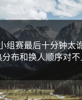 美洲杯小组赛最后十分钟太诡异，冷热分布和换人顺序对不上
