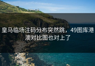 皇马临场注码分布突然跳，49图库港澳对比图也对上了