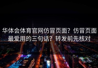 华体会体育官网仿冒页面？仿冒页面最爱用的三句话？转发前先核对