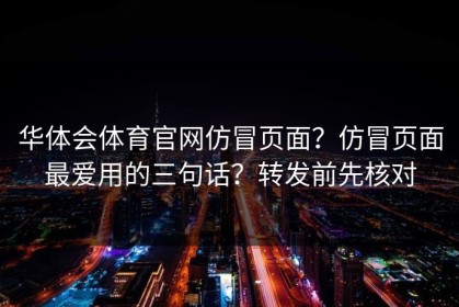 华体会体育官网仿冒页面？仿冒页面最爱用的三句话？转发前先核对
