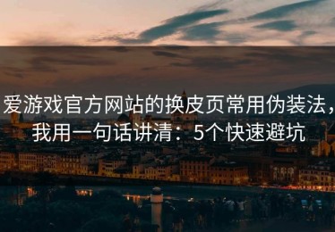爱游戏官方网站的换皮页常用伪装法，我用一句话讲清：5个快速避坑