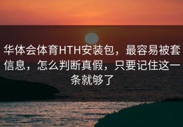 华体会体育HTH安装包，最容易被套信息，怎么判断真假，只要记住这一条就够了