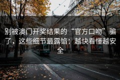 别被澳门开奖结果的“官方口吻”骗了，这些细节最露馅：越快看懂越安全