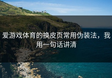 爱游戏体育的换皮页常用伪装法，我用一句话讲清
