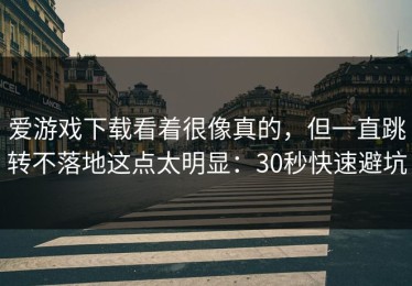 爱游戏下载看着很像真的，但一直跳转不落地这点太明显：30秒快速避坑
