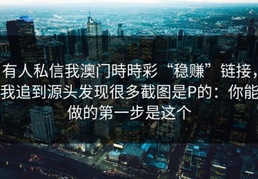 有人私信我澳门時時彩“稳赚”链接，我追到源头发现很多截图是P的：你能做的第一步是这个