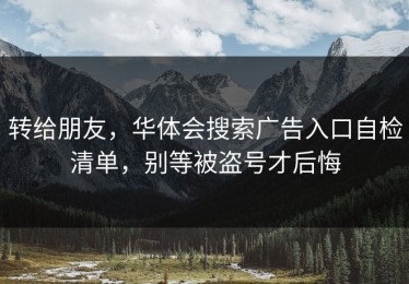 转给朋友，华体会搜索广告入口自检清单，别等被盗号才后悔