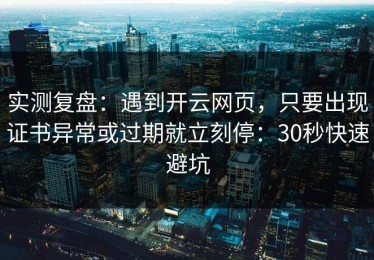 实测复盘：遇到开云网页，只要出现证书异常或过期就立刻停：30秒快速避坑