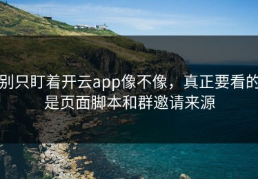 别只盯着开云app像不像，真正要看的是页面脚本和群邀请来源