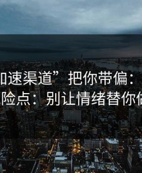 别让“加速渠道”把你带偏：谈谈99tk的风险点：别让情绪替你做决定