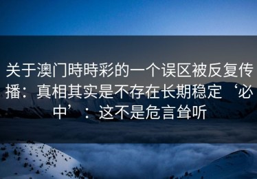 关于澳门時時彩的一个误区被反复传播：真相其实是不存在长期稳定‘必中’：这不是危言耸听