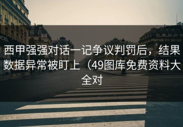 西甲强强对话一记争议判罚后，结果数据异常被盯上（49图库免费资料大全对