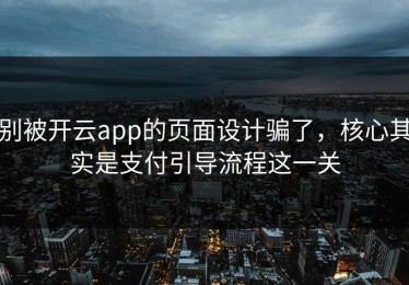 别被开云app的页面设计骗了，核心其实是支付引导流程这一关