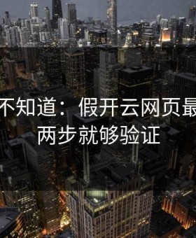 很多人不知道：假开云网页最怕你做两步就够验证