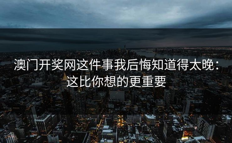 澳门开奖网这件事我后悔知道得太晚：这比你想的更重要