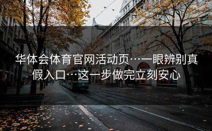 华体会体育官网活动页…一眼辨别真假入口…这一步做完立刻安心