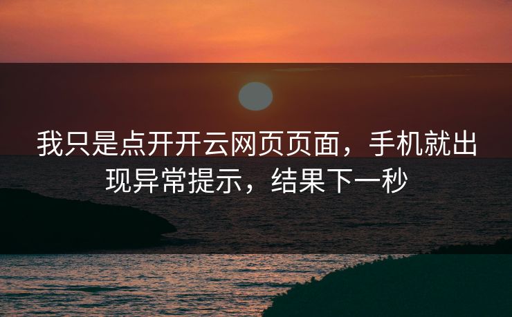 我只是点开开云网页页面，手机就出现异常提示，结果下一秒