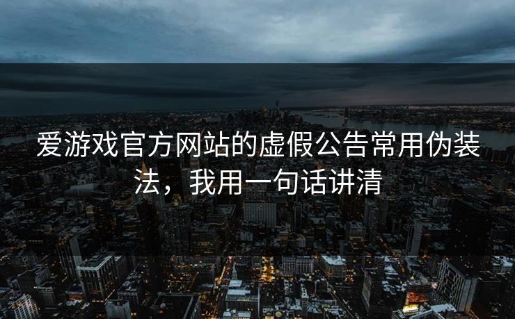 爱游戏官方网站的虚假公告常用伪装法，我用一句话讲清