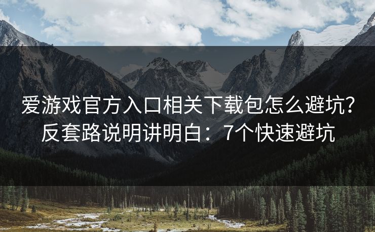 爱游戏官方入口相关下载包怎么避坑？反套路说明讲明白：7个快速避坑