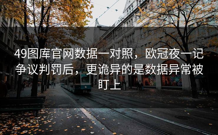 49图库官网数据一对照，欧冠夜一记争议判罚后，更诡异的是数据异常被盯上