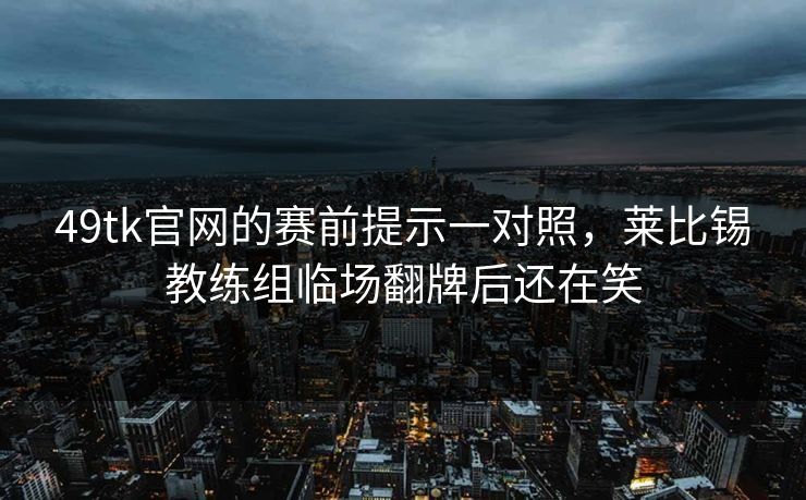 49tk官网的赛前提示一对照，莱比锡教练组临场翻牌后还在笑