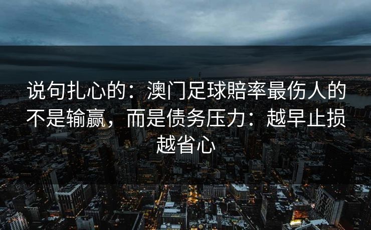 说句扎心的：澳门足球賠率最伤人的不是输赢，而是债务压力：越早止损越省心