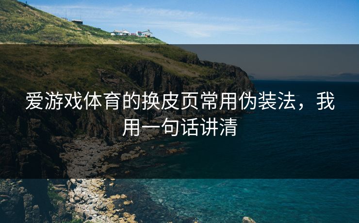 爱游戏体育的换皮页常用伪装法，我用一句话讲清