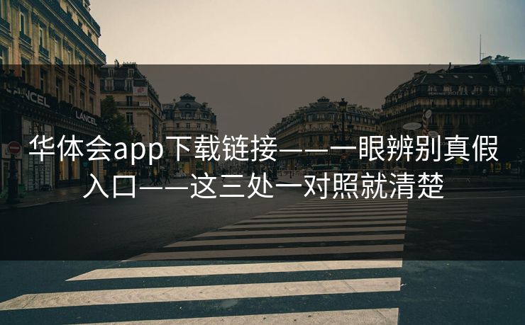 华体会app下载链接——一眼辨别真假入口——这三处一对照就清楚